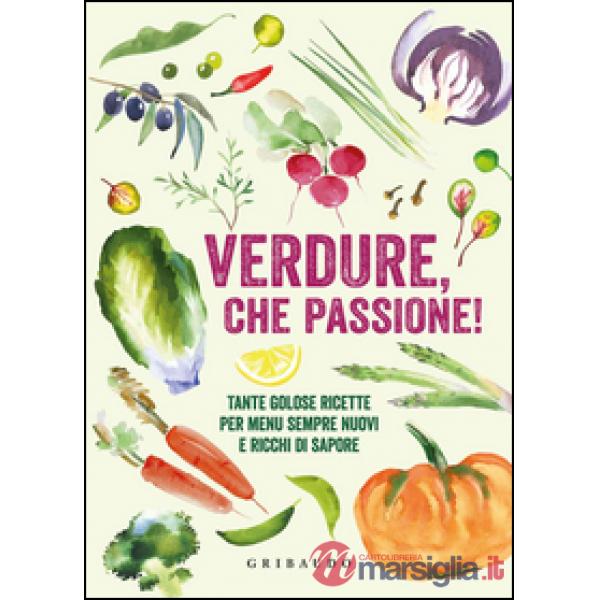 Verdure, che passione! Tante golose ricette per menu sempre nuovi e ricchi di sa