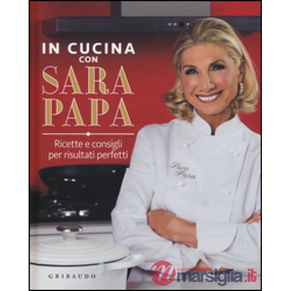 In cucina con Sara Papa. Ricette e consigli per risultati perfetti