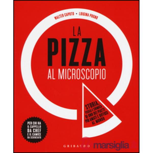 Pizza al microscopio. Storia, fisica e chimica di uno dei piatti più amati e diffusi al mondo (La)