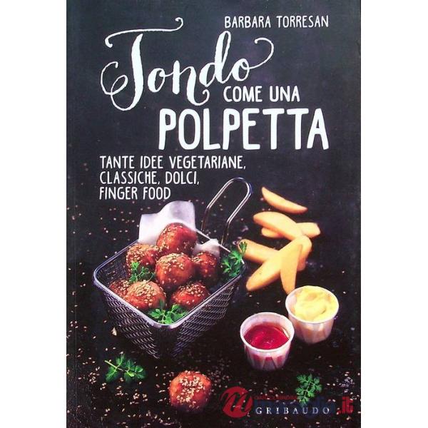 Tondo come una polpetta. Tante idee vegetariane, classiche, dolci, finger food. Ediz. illustrata