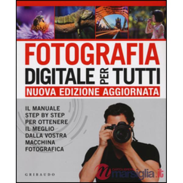 Fotografia digitale per tutti. Il manuale step by step per ottenere il meglio dalla vostra macchina fotografica