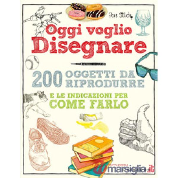 Oggi voglio disegnare. 200 oggetti da riprodurre e le indicazioni per come farlo