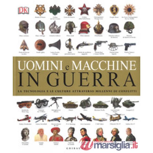 Uomini e macchine in guerra. La tecnologia e le culture attraverso millenni di conflitti. Ediz. a colori