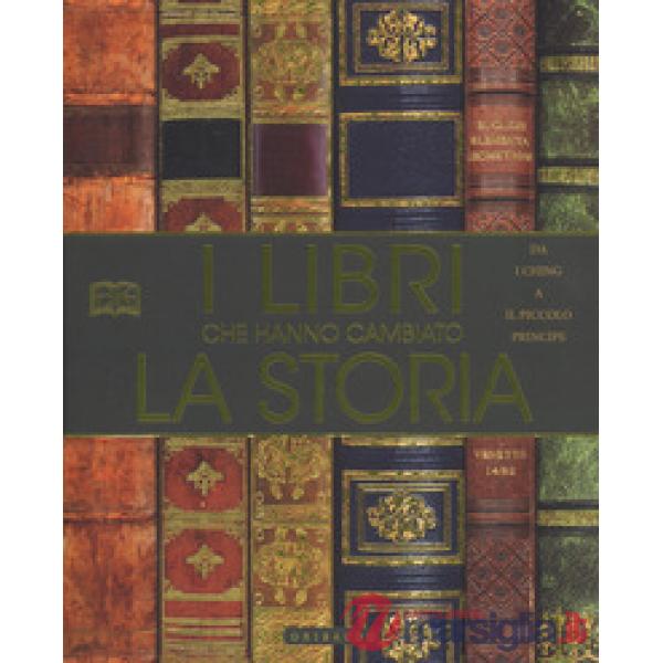 Libri che hanno cambiato la storia. Da «I Ching» a «Il Piccolo Principe». Ediz. 