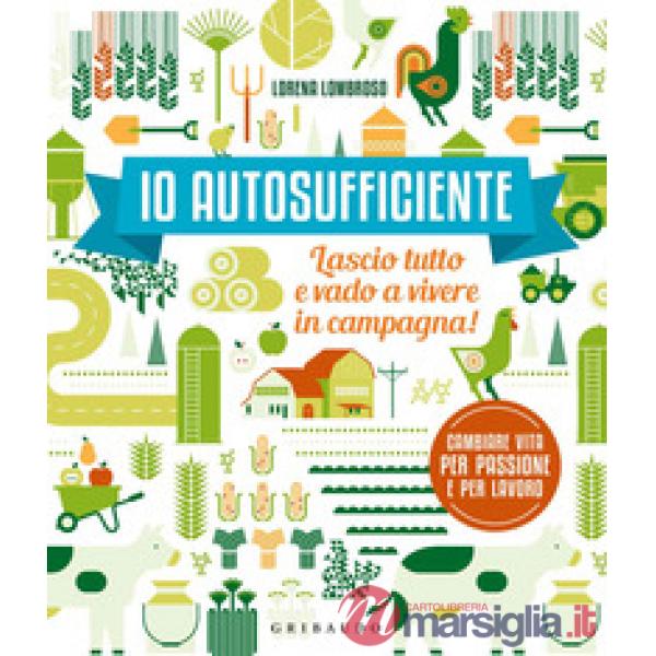 Io autosufficiente. Lascio tutto e vado a vivere in campagna! Ediz. a colori