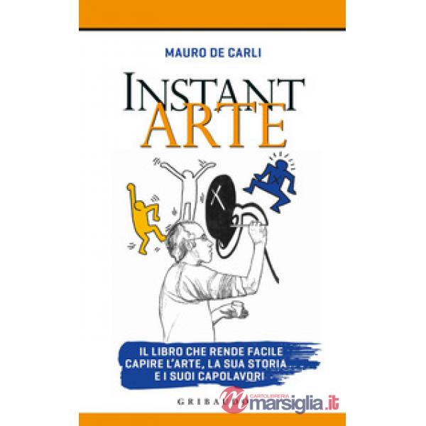 Instant arte. Il libro che rende facile capire l'arte, la sua storia e i suoi ca