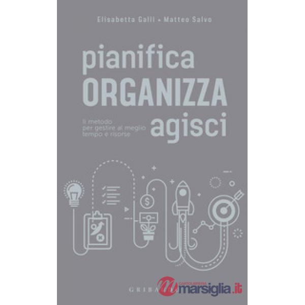 Pianifica organizza agisci. Il metodo per gestire al meglio tempo e risorse