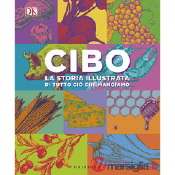 Cibo. La storia illustrata di tutto ciò che mangiamo. Ediz. a colori