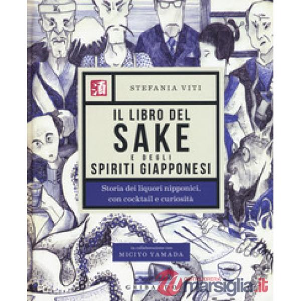 Libro del sake e degli spiriti giapponesi. Storia dei liquori nipponici, con cocktail e curiosità (Il)
