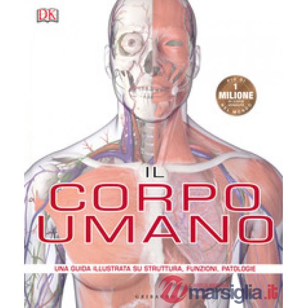 IL CORPO UMANO. UNA GUIDA ILLUSTRATA SU STRUTTURA, FUNZIONI, PATOLOGIE