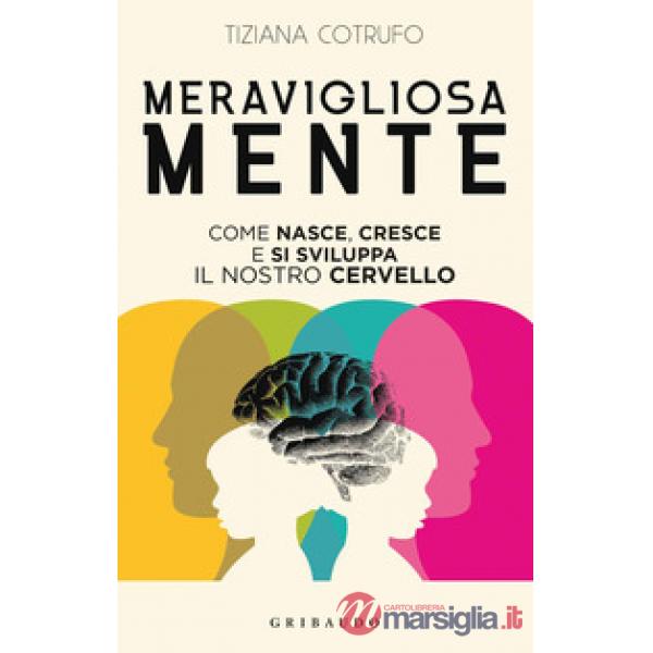Meravigliosa mente. Come nasce, cresce e si sviluppa il nostro cervello