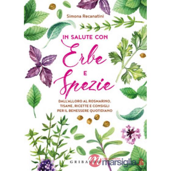 In salute con erbe e spezie. Dall'alloro al rosmarino, tisane, ricette e consigli per il benessere quotidiano