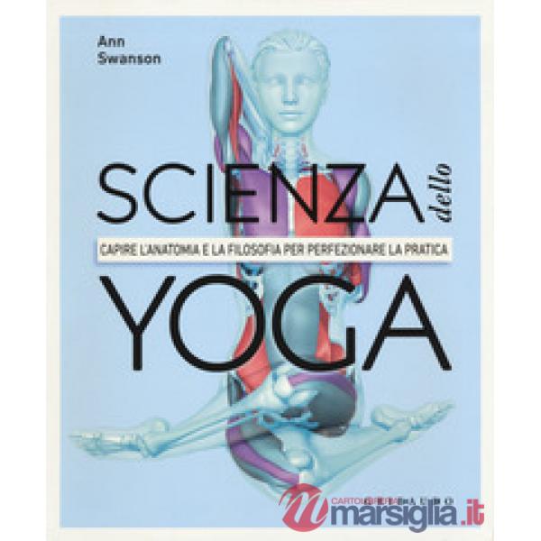 Scienza dello yoga. Capire l'anatomia e la filosofia per perfezionare la pratica