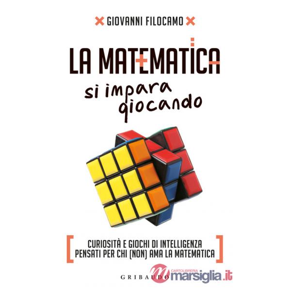 Matematica si impara giocando. Curiosità e giochi di intelligenza pensati per chi (non) ama la matematica (La)