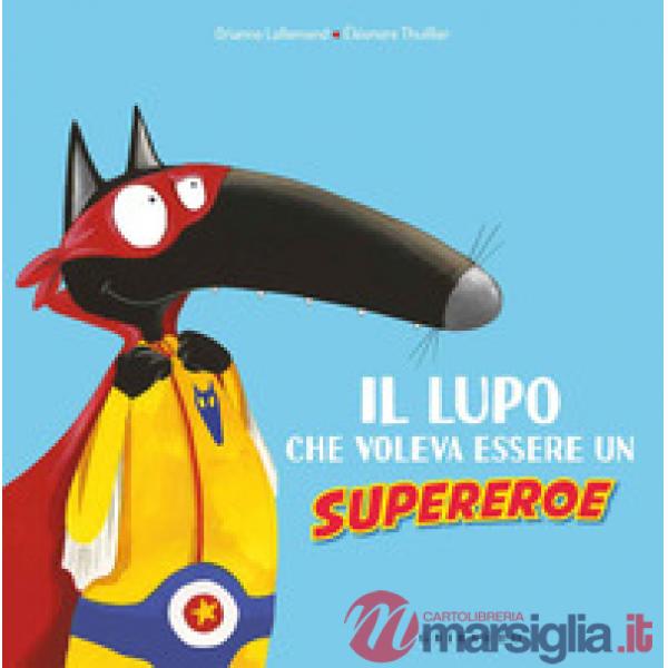 Lupo che voleva essere un supereroe. Amico lupo. Ediz. a colori (Il)