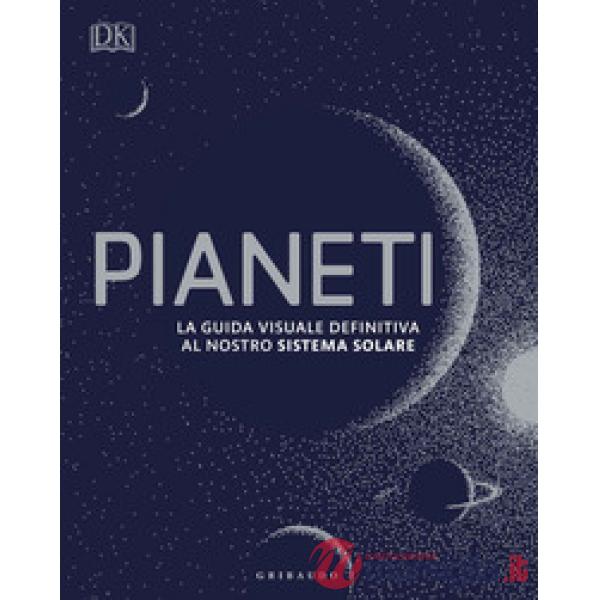 Pianeti. La guida visuale definitiva al nostro sistema solare