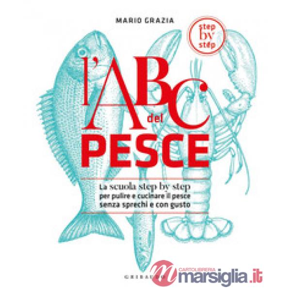 ABC del pesce. La scuola step by step per pulire e cucinare il pesce senza sprechi e con gusto. Ediz. a colori (L')