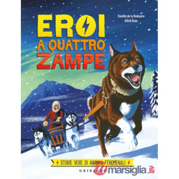 Eroi a quattro zampe. Storie vere di animali fenomenali. Ediz. a colori