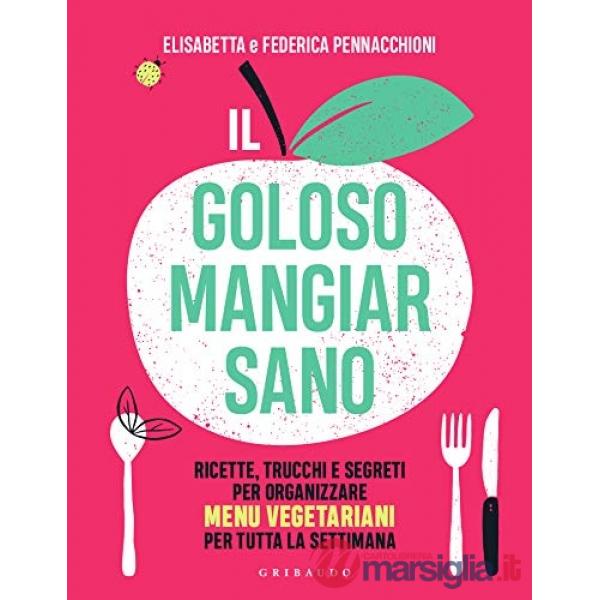 Goloso mangiar sano. Ricette, trucchi e segreti per organizzare menu vegetariani per tutta la settimana (Il)
