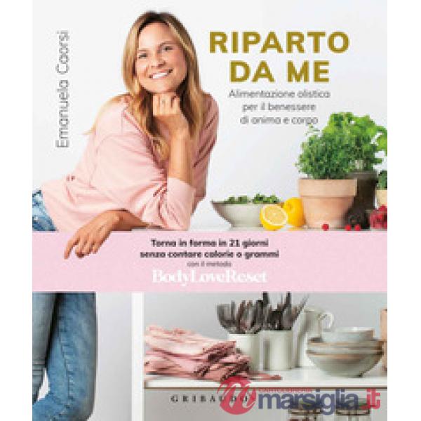Riparto da me. Alimentazione olistica per il benessere di anima e corpo