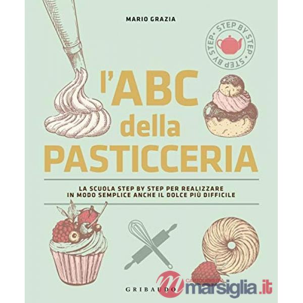 ABC della pasticceria. La scuola step by step per realizzare in modo semplice anche il dolce più difficile. Ediz. a colori (L')
