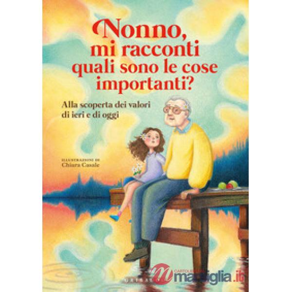 Nonno, mi racconti quali sono le cose importanti? Alla scoperta dei valori di ieri e di oggi. Ediz. a colori