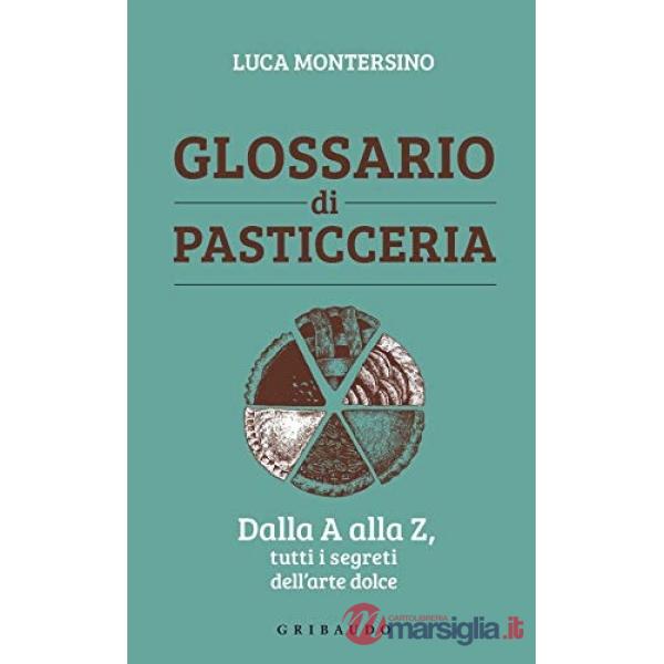 Glossario di pasticceria. Dalla A alla Z, tutti i segreti dell'arte dolce