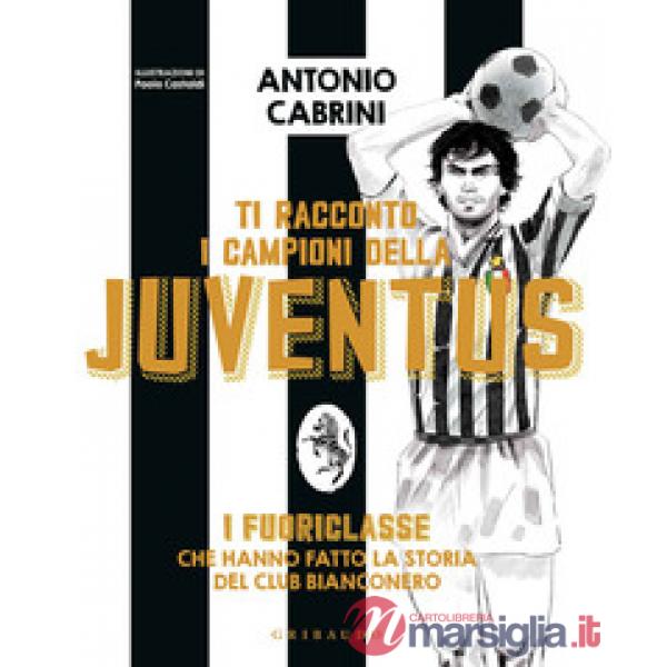 Ti racconto i campioni della Juventus. I fuoriclasse che hanno fatto la storia del club bianconero. Ediz. a colori