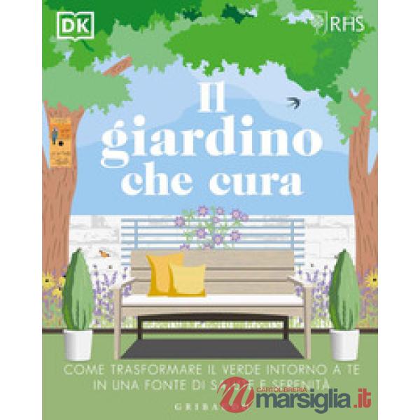 Giardino che cura. Come trasformare il verde intorno a te in una fonte di salute e serenità (Il)