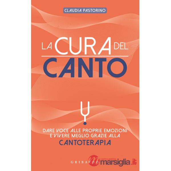 Cura del canto. Dare voce alle proprie emozioni e vivere meglio grazie alla cantoterapia (La)