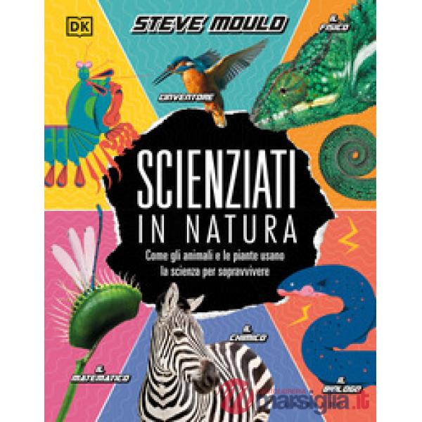 DK Scienziati in natura. Come gli animali e le piante usano la scienza per sopravvivere