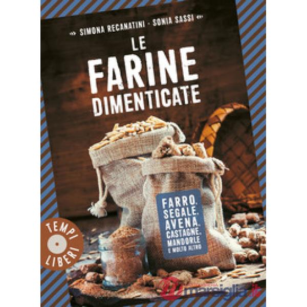 Farine dimenticate. Farro, segale, avena, castagne, mandorle e molto altro (Le)