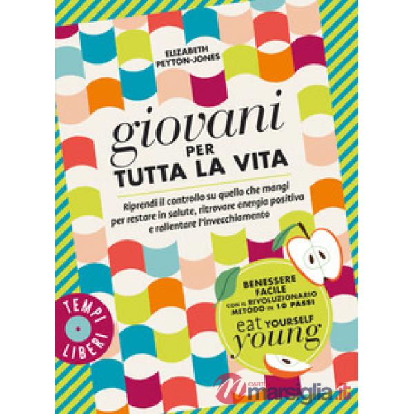 Giovani per tutta la vita. Riprendi il controllo su quello che mangi per restare in salute, ritrovare energia positiva e rallent