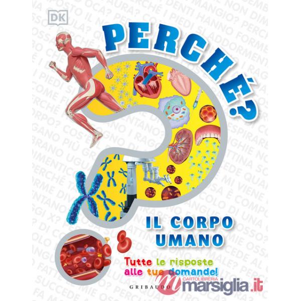 Perché? Il corpo umano. Tutte le risposte alle tue domande!