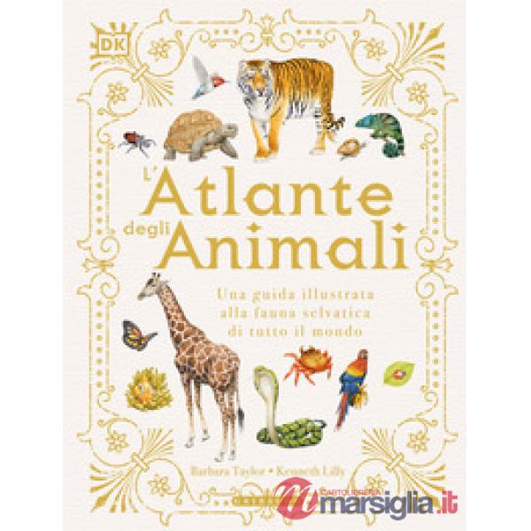Atlante degli animali. Una guida illustrata alla fauna selvatica di tutto il mondo. Ediz. a colori (L')