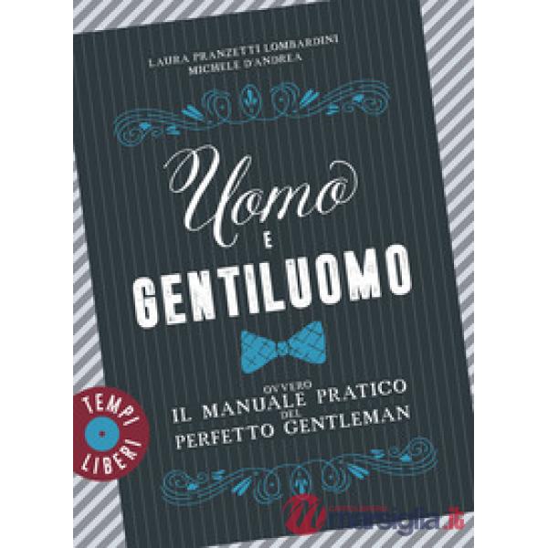 Uomo e gentiluomo ovvero il manuale pratico del perfetto gentleman