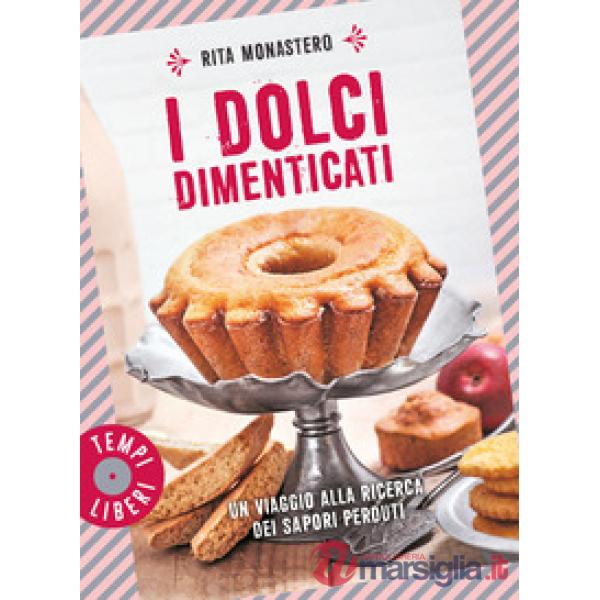 Dolci dimenticati. Un viaggio alla ricerca dei sapori perduti. Ediz. a colori (I)