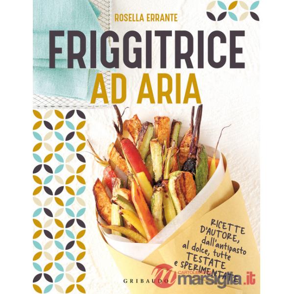 Friggitrice ad aria. Ricette d'autore, dall'antipasto al dolce, tutte testate e sperimentate. Ediz. a colori