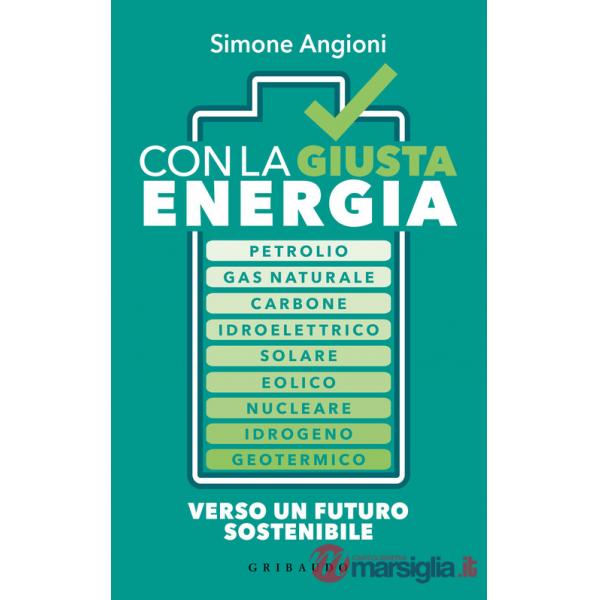 Con la giusta energia. Petrolio, gas naturale, carbone, idroelettrico, solare, eolico, nucleare, idrogeno, geotermico. Perché è 