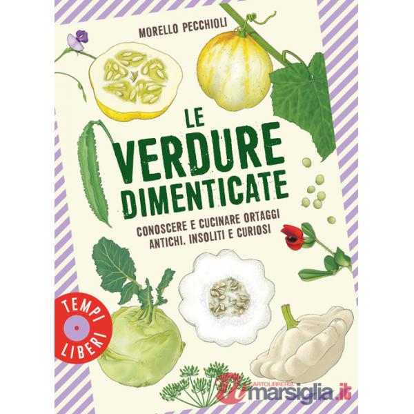 Verdure dimenticate. Conoscere e cucinare ortaggi antichi, insoliti e curiosi (Le)