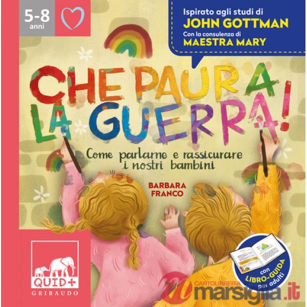 Che paura la guerra! Come parlare e rassicurare i nostri bambini. Ispirato agli studi di John Gottman
