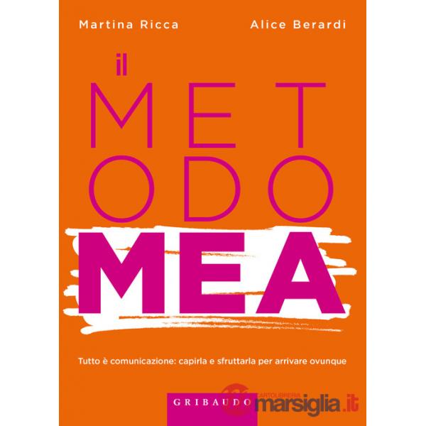 Metodo MEA. Tutto è comunicazione: capirla e sfruttarla per arrivare ovunque