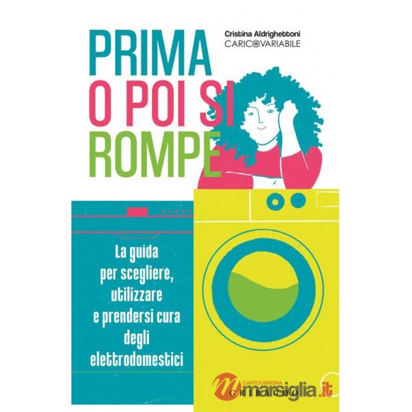 Prima o poi si rompe. La guida per scegliere, utilizzare e prendersi cura degli elettrodomestici