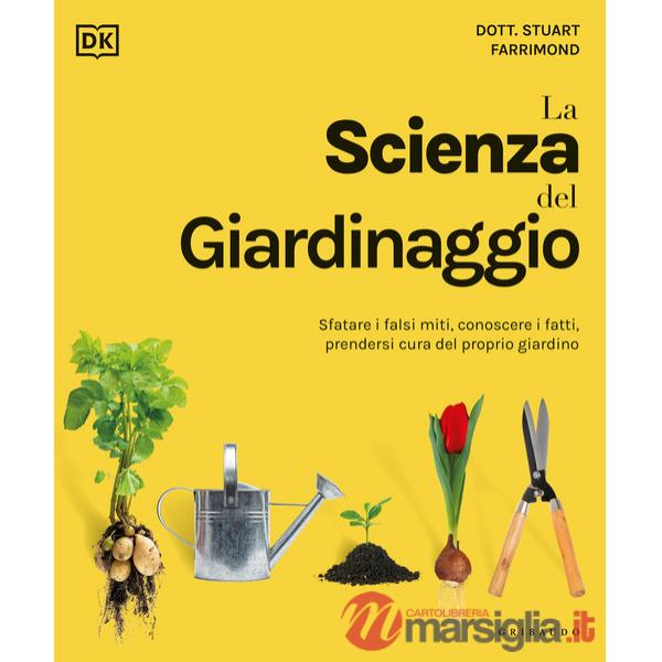 Scienza del giardinaggio. Sfatare i falsi miti, conoscere i fatti, prendersi cura del proprio giardino (La)