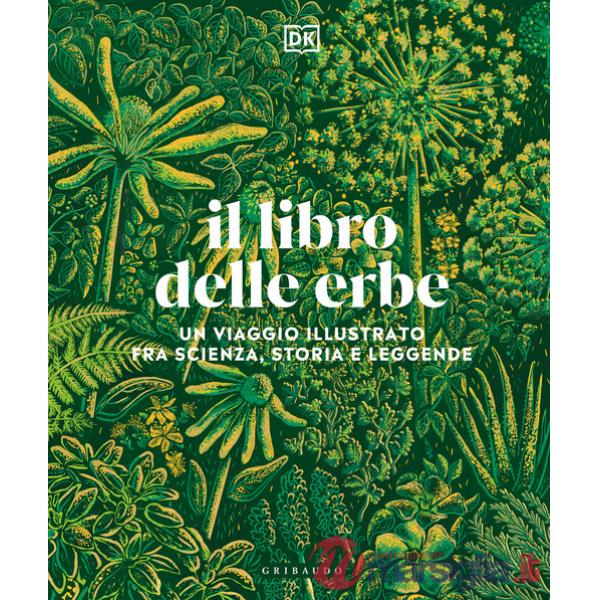Libro delle erbe. Un viaggio illustrato fra scienza, storia e leggende (Il)