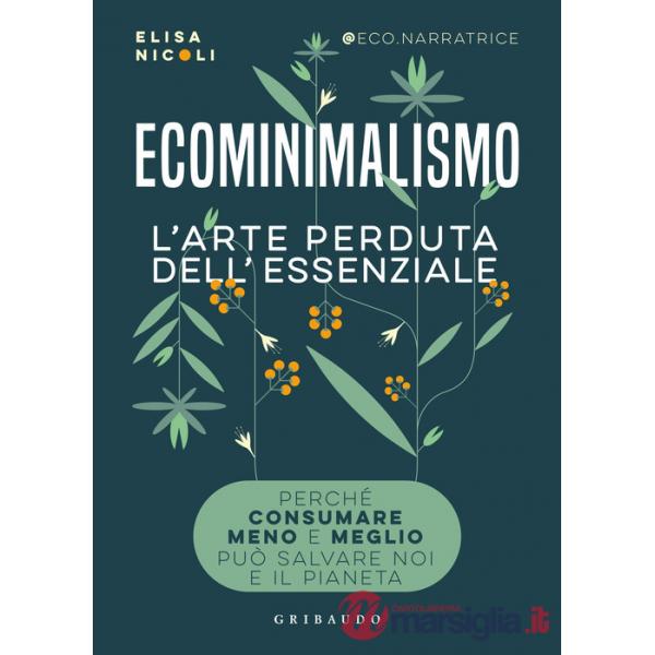 Ecominimalismo. L'arte perduta dell'essenziale. Perché consumare meno e meglio può salvare noi e il pianeta