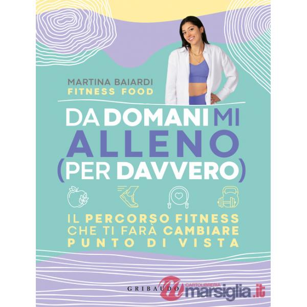 Da domani mi alleno (per davvero). Il percorso fitness che ti farà cambiare punto di vista