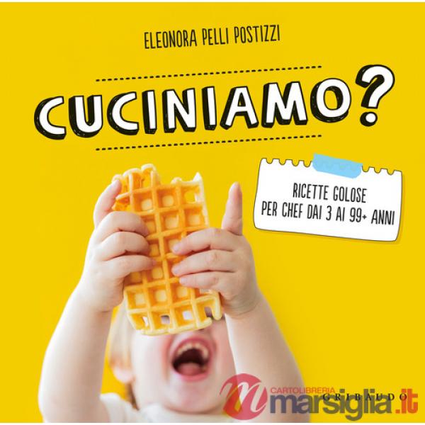 Cuciniamo? Ricette golose per chef dai 3 ai 99+ anni