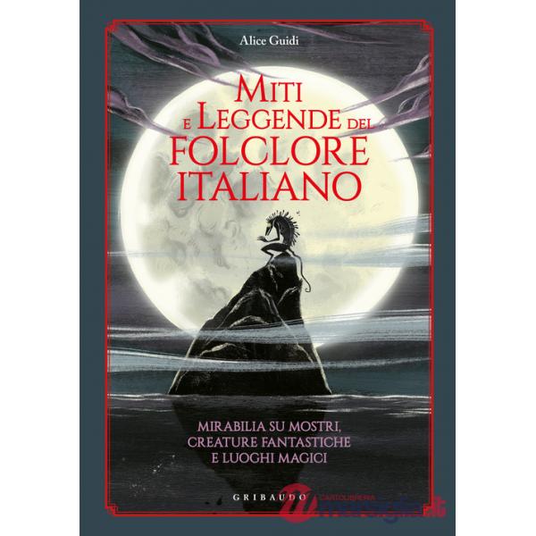 Miti e leggende del folclore italiano. Mirabilia su mostri, creature fantastiche e luoghi magici