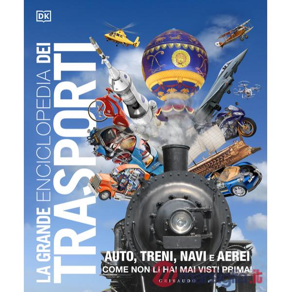 Grande enciclopedia dei trasporti. Auto, treni, navi e aerei come non li hai mai visti prima (La)